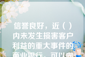 信誉良好，近（）内未发生损害客户利益的重大事件的商业银行，可以向银监会申请开展需批准的个人理财业务。