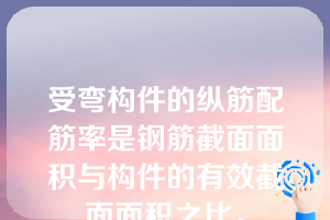 受弯构件的纵筋配筋率是钢筋截面面积与构件的有效截面面积之比。