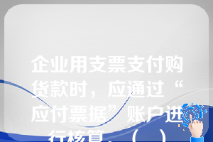 企业用支票支付购货款时，应通过“应付票据”账户进行核算。（  ）