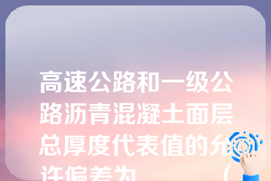 高速公路和一级公路沥青混凝土面层总厚度代表值的允许偏差为______（）