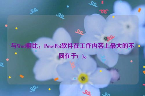 与Wod相比，PowePoi软件在工作内容上最大的不同在于(  )。