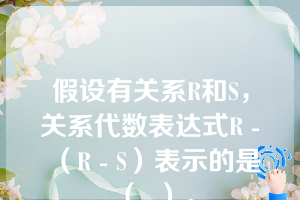 假设有关系R和S，关系代数表达式R -（R - S）表示的是（  ）。