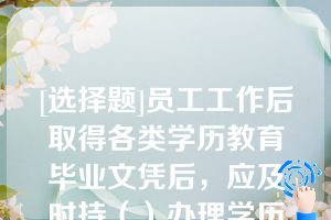 [选择题]员工工作后取得各类学历教育毕业文凭后，应及时持（）办理学历验印证明，所在单位将学历验印材料归入个人人事档案