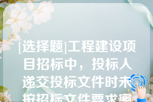 [选择题]工程建设项目招标中，投标人递交投标文件时未按招标文件要求密封，招标人应当（）