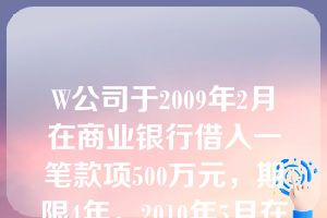 W公司于2009年2月在商业银行借入一笔款项500万元，期限4年。2010年5月在工商银行借入一笔款项200万元，期限3年。两笔借款均属于分期付息。W公司无其他借款。2012年12月31日，W公司资产负债表中长期借款的金额应列示为( )万元。