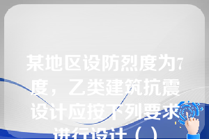 某地区设防烈度为7度，乙类建筑抗震设计应按下列要求进行设计（）