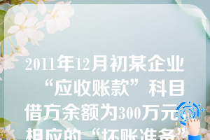 2011年12月初某企业“应收账款”科目借方余额为300万元，相应的“坏账准备”科目贷方余额为20万元，本月实际发生坏账损失6万元。2011年12月31日经减值测试，该企业应补提坏账准备11万元。假定不考虑其他因素，2011年12月31日该企业资产负债表“应收账款”项目的金额为（）万元。