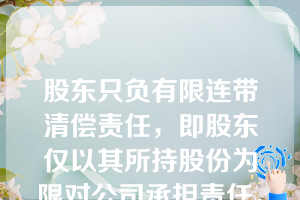 股东只负有限连带清偿责任，即股东仅以其所持股份为限对公司承担责任。