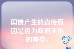 国债产生的直接原因是因为政府支出的需要。