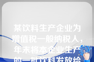 某饮料生产企业为增值税一般纳税人，年末将本企业生产的一批饮料发放给职工作为福利。该饮料市场售价为10万元（不含增值税），增值税适用税率为17%，实际成本为8万元。假定不考虑其他因素，该企业应确认的应付职工薪酬为（　）万元。