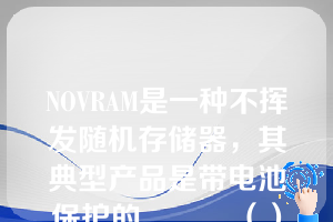 NOVRAM是一种不挥发随机存储器，其典型产品是带电池保护的______（）