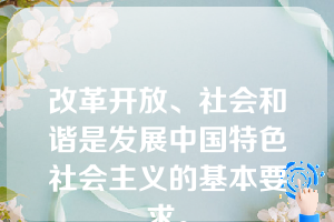 改革开放、社会和谐是发展中国特色社会主义的基本要求。