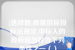 [选择题]根据招标投标法规定,中标人的投标应当符合下列条件之一（）