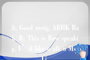 A: Good moig, ABHK Bak. B: This is Bow speakig. I’d like o alk o Ms Li.