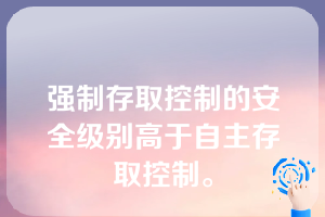 强制存取控制的安全级别高于自主存取控制。