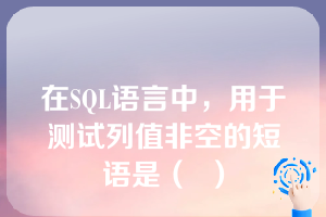 在SQL语言中，用于测试列值非空的短语是（  ）