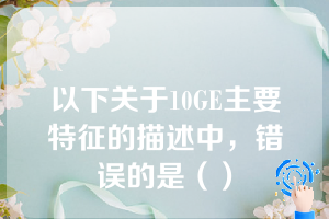 以下关于10GE主要特征的描述中，错误的是（）