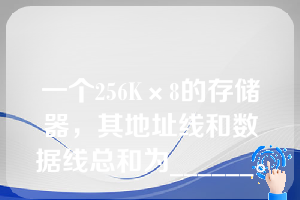 一个256K×8的存储器，其地址线和数据线总和为______。