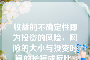 收益的不确定性即为投资的风险，风险的大小与投资时间的长短成反比。