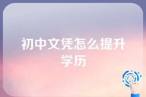 初中文凭怎么提升学历