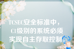 TCSEC安全标准中， C1级别的系统必须实现自主存取控制。