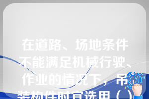 在道路、场地条件不能满足机械行驶、作业的情况下，吊装构件时宜选用（）（第九章知识点13构件的吊装工艺）