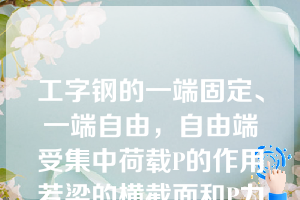 工字钢的一端固定、一端自由，自由端受集中荷载P的作用若梁的横截面和P力作用线如图2，则该梁的变形状态为（）