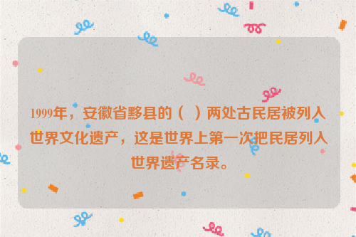 1999年，安徽省黟县的（ ）两处古民居被列入世界文化遗产，这是世界上第一次把民居列入世界遗产名录。