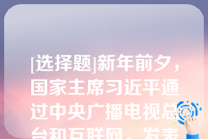 [选择题]新年前夕，国家主席习近平通过中央广播电视总台和互联网，发表了二〇二二年新年贺词