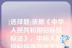 [选择题]依据《中华人民共和国招标投标法》，中标人的投标应当符合下列（）条件[1分]