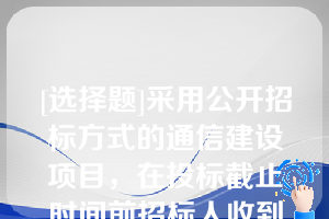 [选择题]采用公开招标方式的通信建设项目，在投标截止时间前招标人收到投标人提交的投标文件后，应当（）