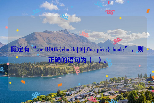 假定有“suc BOOK{cha ile[40];floa pice;} book;”，则正确的语句为（  ）。