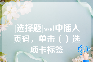 [选择题]wod中插入页码，单击（）选项卡标签