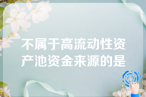 不属于高流动性资产池资金来源的是