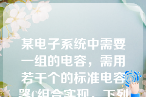 某电子系统中需要一组的电容，需用若干个的标准电容器C组合实现，下列组合中正确的有（）