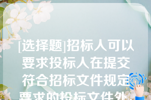 [选择题]招标人可以要求投标人在提交符合招标文件规定要求的投标文件外，提交备选投标方案，但应当在招标文件中作出说明不符合中标条件的投标人的备选投标方案不予考虑