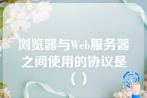 浏览器与Web服务器之间使用的协议是（）