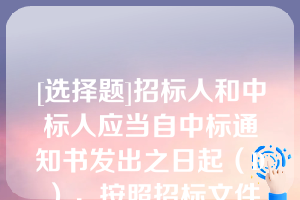 [选择题]招标人和中标人应当自中标通知书发出之日起（D），按照招标文件和中标人的投标文件订立书面合同