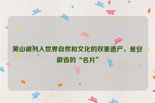 黄山被列入世界自然和文化的双重遗产，是安徽省的“名片”