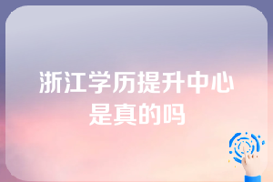 浙江学历提升中心是真的吗