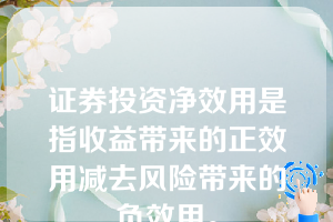 证券投资净效用是指收益带来的正效用减去风险带来的负效用。