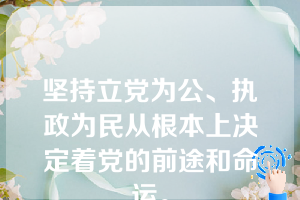 坚持立党为公、执政为民从根本上决定着党的前途和命运。