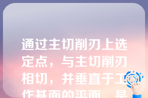 通过主切削刃上选定点，与主切削刃相切，并垂直于工作基面的平面。是指（     ）