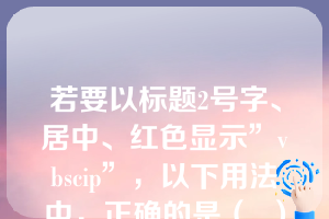 若要以标题2号字、居中、红色显示”vbscip”，以下用法中，正确的是（  ）。