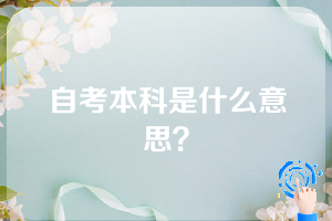 自考本科是什么意思？