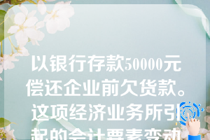 以银行存款50000元偿还企业前欠货款。这项经济业务所引起的会计要素变动情况属于（  ）。