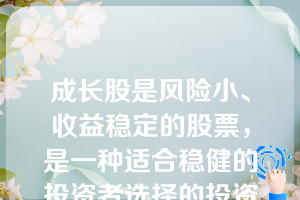 成长股是风险小、收益稳定的股票，是一种适合稳健的投资者选择的投资工具。