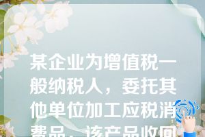 某企业为增值税一般纳税人，委托其他单位加工应税消费品，该产品收回后继续加工，下列各项中，应计入委托加工物资成本的有（）。