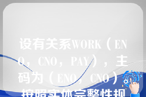 设有关系WORK（ENO，CNO，PAY），主码为（ENO，CNO）。按照实体完整性规则（  ）