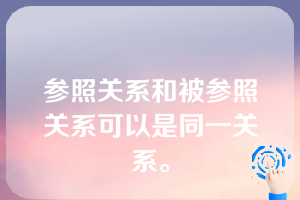 参照关系和被参照关系可以是同一关系。